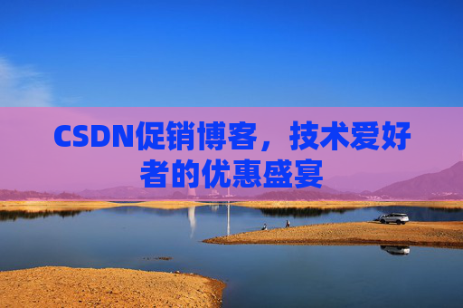 CSDN促销博客，技术爱好者的优惠盛宴